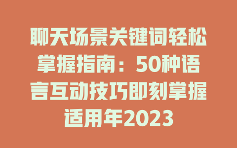 聊天场景关键词轻松掌握指南：50种语言互动技巧即刻掌握适用年2023 一