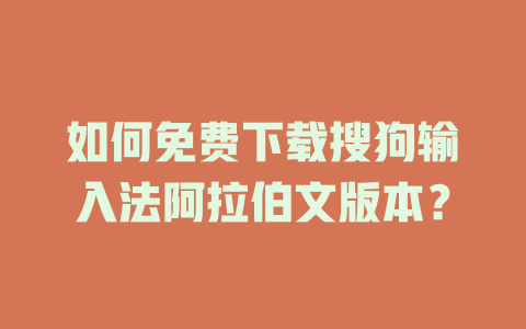 如何免费下载搜狗输入法阿拉伯文版本? 如何免费下载搜狗输入法阿拉伯文版本? 一