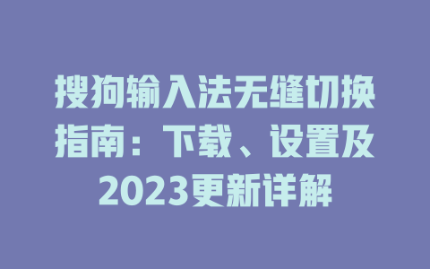 搜狗输入法无缝切换指南：下载、设置及2023更新详解 一