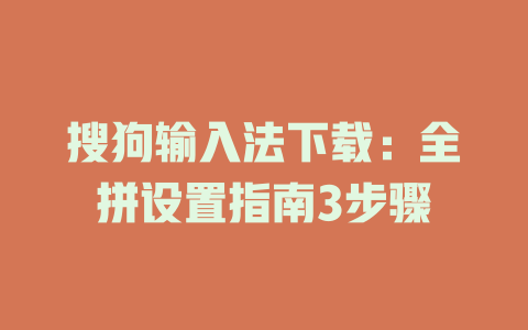 搜狗输入法下载：全拼设置指南3步骤 一