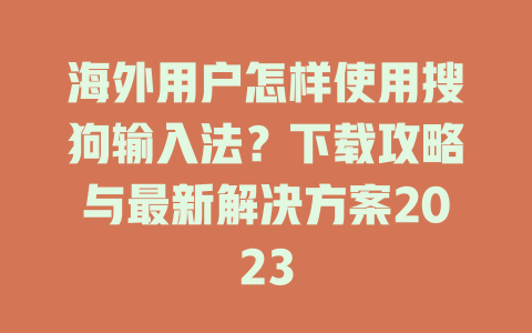 海外用户怎样使用搜狗输入法？下载攻略与最新解决方案2023 一