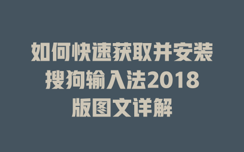 如何快速获取并安装搜狗输入法2018版图文详解 如何快速获取并安装搜狗输入法2018版图文详解 一