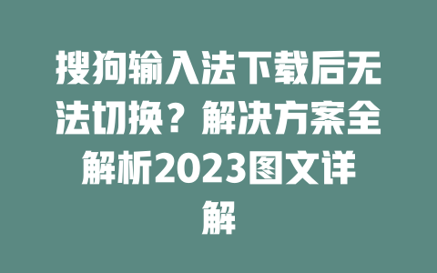搜狗输入法下载后无法切换？解决方案全解析2023图文详解 一