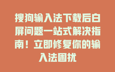搜狗输入法下载后白屏问题一站式解决指南！立即修复你的输入法困扰 一
