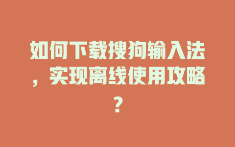 如何下载搜狗输入法，实现离线使用攻略？ 一