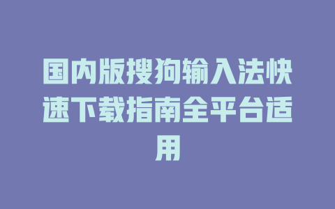 国内版搜狗输入法快速下载指南全平台适用 国内版搜狗输入法快速下载指南全平台适用 一