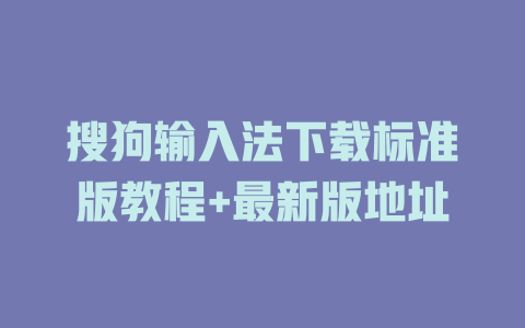 搜狗输入法下载标准版教程+最新版地址 一