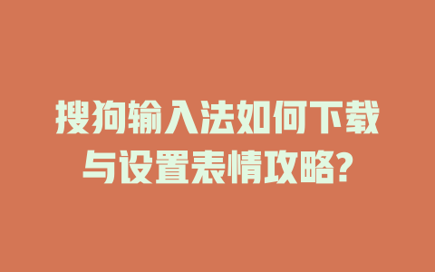 搜狗输入法如何下载与设置表情攻略? 搜狗输入法如何下载与设置表情攻略? 一