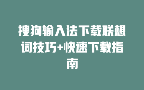 搜狗输入法下载联想词技巧+快速下载指南 一