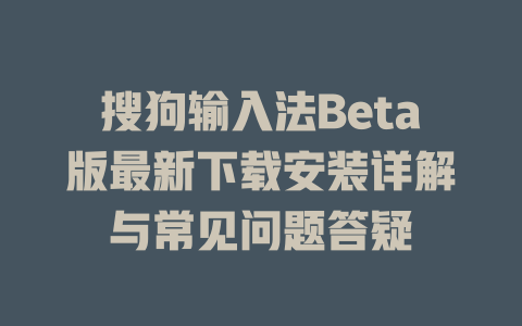 搜狗输入法Beta版最新下载安装详解与常见问题答疑 搜狗输入法Beta版最新下载安装详解与常见问题答疑 一