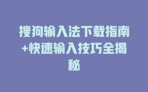 搜狗输入法下载指南+快速输入技巧全揭秘 一