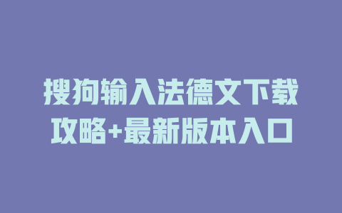 搜狗输入法德文下载攻略+最新版本入口 搜狗输入法德文下载攻略+最新版本入口 一