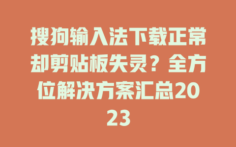 搜狗输入法下载正常却剪贴板失灵？全方位解决方案汇总2023 一