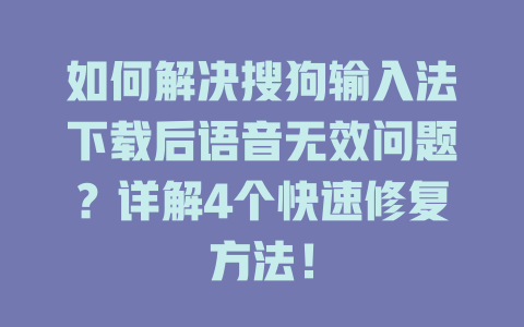 如何解决搜狗输入法下载后语音无效问题?详解4个快速修复方法! 如何解决搜狗输入法下载后语音无效问题?详解4个快速修复方法! 一