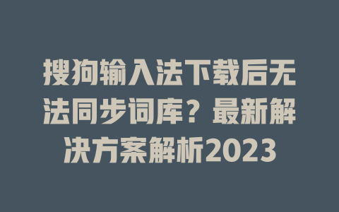 搜狗输入法下载后无法同步词库?最新解决方案解析2023 搜狗输入法下载后无法同步词库?最新解决方案解析2023 一