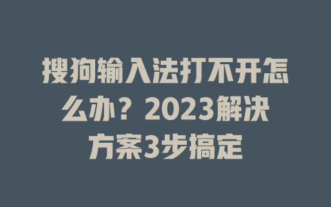 搜狗输入法打不开怎么办？2023解决方案3步搞定 一
