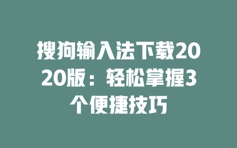 搜狗输入法下载2020版:轻松掌握3个便捷技巧 搜狗输入法下载2020版:轻松掌握3个便捷技巧 一