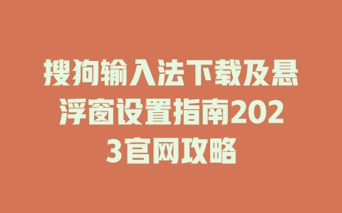 搜狗输入法下载及悬浮窗设置指南2023官网攻略 搜狗输入法下载及悬浮窗设置指南2023官网攻略 一