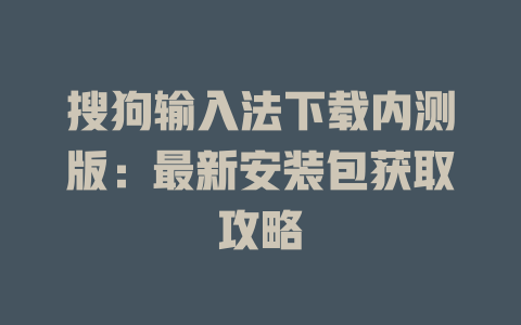 搜狗输入法下载内测版：最新安装包获取攻略 一
