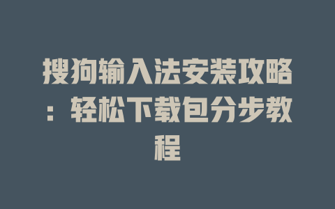 搜狗输入法安装攻略：轻松下载包分步教程 一