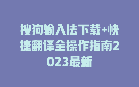 搜狗输入法下载+快捷翻译全操作指南2023最新 一