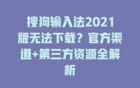 搜狗输入法2021版无法下载?官方渠道+第三方资源全解析 搜狗输入法2021版无法下载?官方渠道+第三方资源全解析 一