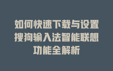 如何快速下载与设置搜狗输入法智能联想功能全解析 一