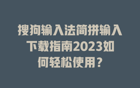 搜狗输入法简拼输入下载指南2023如何轻松使用? 搜狗输入法简拼输入下载指南2023如何轻松使用? 一