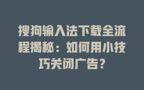 搜狗输入法下载全流程揭秘：如何用小技巧关闭广告？ 一