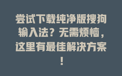 尝试下载纯净版搜狗输入法?无需烦恼,这里有最佳解决方案! 尝试下载纯净版搜狗输入法?无需烦恼,这里有最佳解决方案! 一