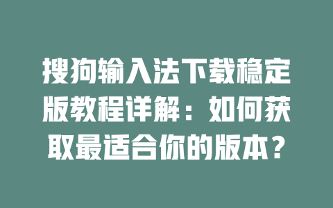 搜狗输入法下载稳定版教程详解：如何获取最适合你的版本？ 一