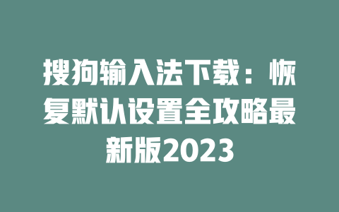 搜狗输入法下载：恢复默认设置全攻略最新版2023 一