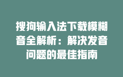 搜狗输入法下载模糊音全解析:解决发音问题的最佳指南 搜狗输入法下载模糊音全解析:解决发音问题的最佳指南 一