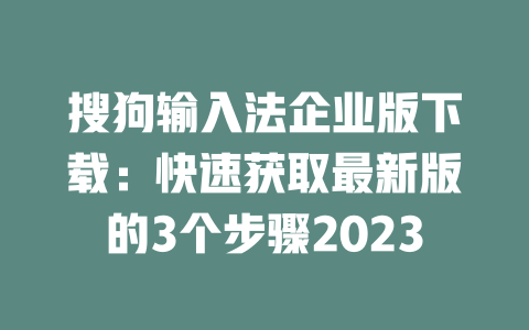 搜狗输入法企业版下载：快速获取最新版的3个步骤2023 一