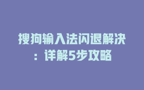 搜狗输入法闪退解决：详解5步攻略 一