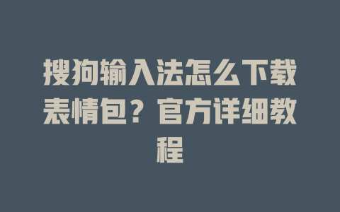 搜狗输入法怎么下载表情包?官方详细教程 搜狗输入法怎么下载表情包?官方详细教程 一