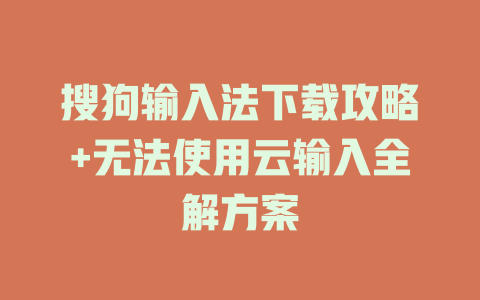 搜狗输入法下载攻略+无法使用云输入全解方案 一