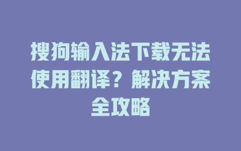 搜狗输入法下载无法使用翻译？解决方案全攻略 一