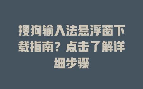 搜狗输入法悬浮窗下载指南？点击了解详细步骤 一
