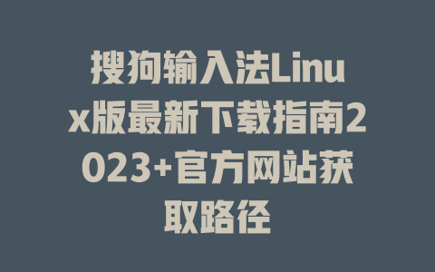 搜狗输入法Linux版最新下载指南2023+官方网站获取路径 搜狗输入法Linux版最新下载指南2023+官方网站获取路径 一
