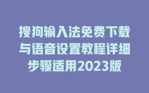 搜狗输入法免费下载与语音设置教程详细步骤适用2023版 搜狗输入法免费下载与语音设置教程详细步骤适用2023版 一