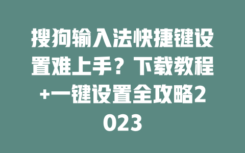 搜狗输入法快捷键设置难上手？下载教程+一键设置全攻略2023 一