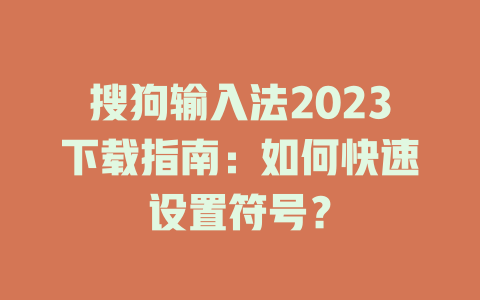 搜狗输入法2023下载指南：如何快速设置符号？ 一