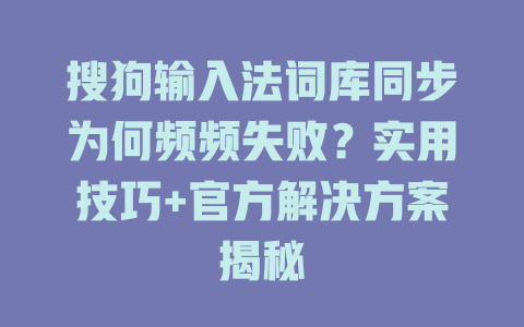 搜狗输入法词库同步为何频频失败？实用技巧+官方解决方案揭秘 一