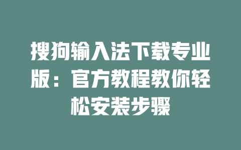 搜狗输入法下载专业版：官方教程教你轻松安装步骤 一