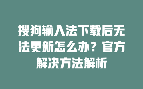 搜狗输入法下载后无法更新怎么办？官方解决方法解析 一