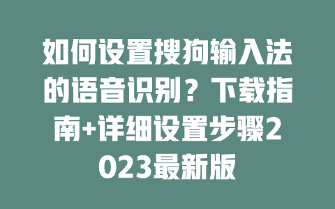 如何设置搜狗输入法的语音识别？下载指南+详细设置步骤2023最新版 一