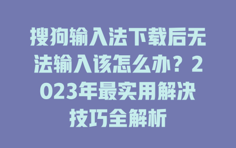 搜狗输入法下载后无法输入该怎么办?2023年最实用解决技巧全解析 搜狗输入法下载后无法输入该怎么办?2023年最实用解决技巧全解析 一