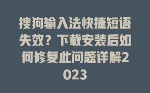 搜狗输入法快捷短语失效？下载安装后如何修复此问题详解2023 一
