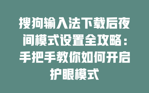 搜狗输入法下载后夜间模式设置全攻略:手把手教你如何开启护眼模式 搜狗输入法下载后夜间模式设置全攻略:手把手教你如何开启护眼模式 一